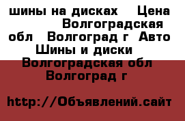 шины на дисках  › Цена ­ 1 200 - Волгоградская обл., Волгоград г. Авто » Шины и диски   . Волгоградская обл.,Волгоград г.